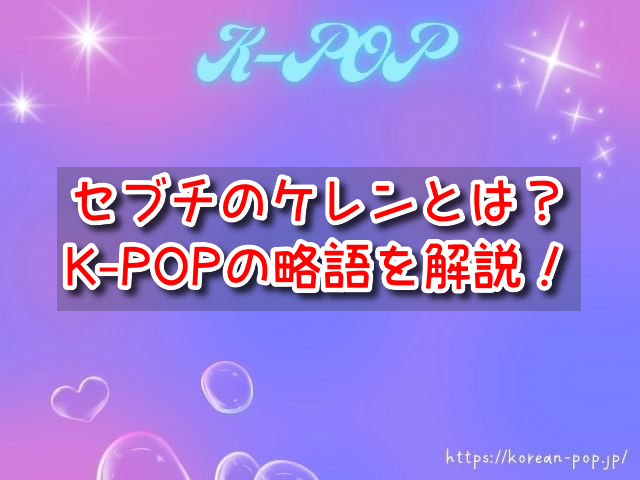 セブチのケレンとは？K-POPの略語と意味・ファンミの内容も！