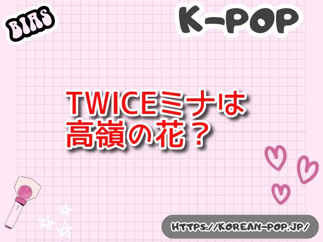 TWICE　ミナ　高嶺の花　性格　魅力　韓国の反応