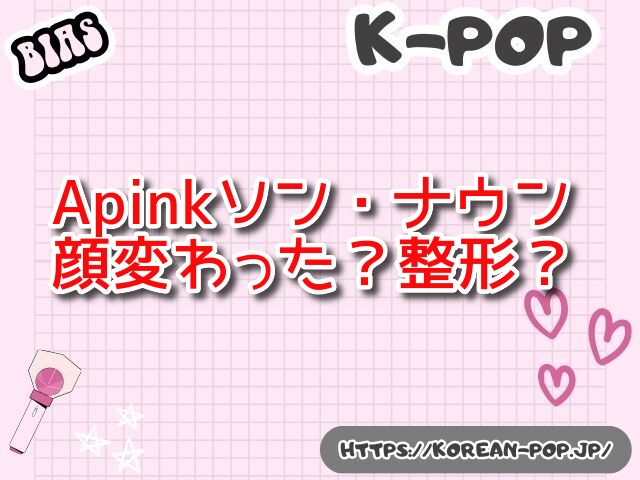 Apink　ソン・ナウン　顔変わった　整形　昔　今　画像　比較