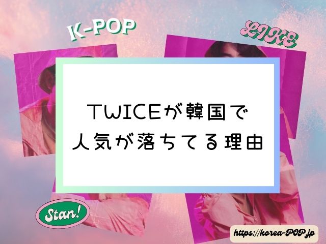 TWICE　人気ないメンバー　韓国で人気が落ちてる理由