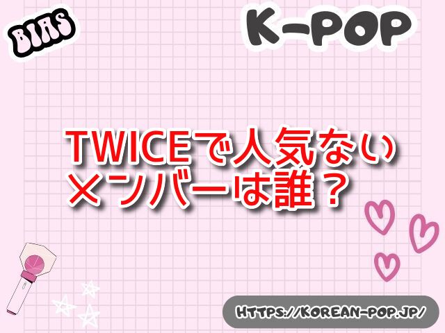 TWICE　人気ないメンバー　韓国で人気が落ちてる理由