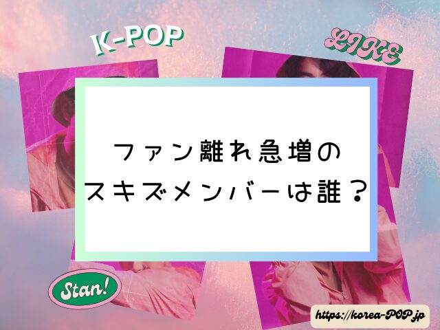 スキズ　ペン卒　多い　きっかけ　ファン離れ　急増　メンバー