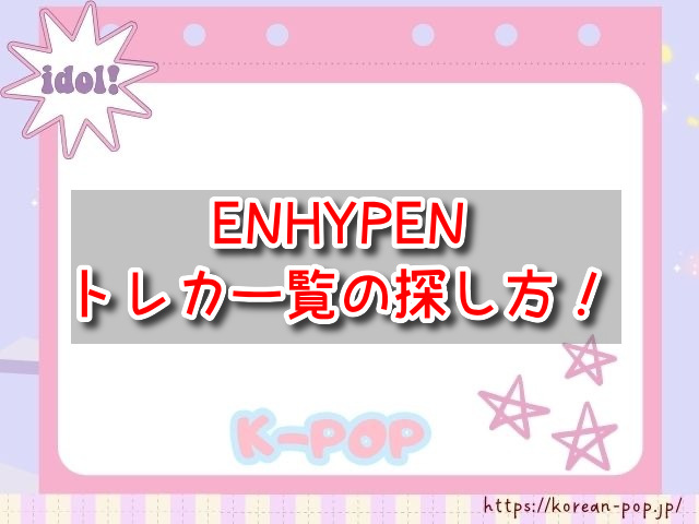 ENHYPEN　トレカ一覧　探し方　メンバー　レア　当たり　カード