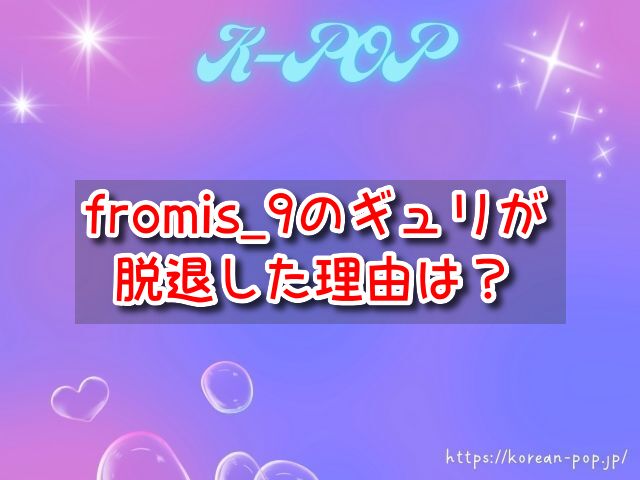 fromis_9　ギュリ　脱退　理由　グループ　不仲　不和説