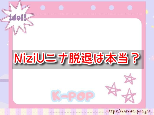 NiziUニナ 脱退 本当 デマ 真相 噂 理由