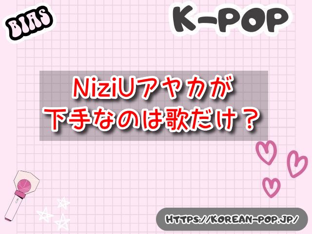 NiziUアヤカ　下手　歌　ダンス　成長