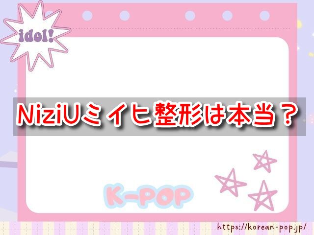 NiziUミイヒ　整形　本当　疑惑箇所　顔の変化　比較